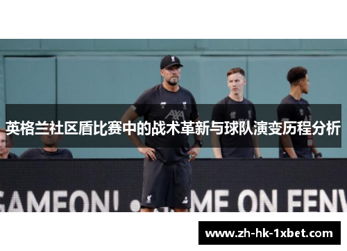 英格兰社区盾比赛中的战术革新与球队演变历程分析