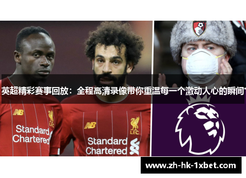 英超精彩赛事回放:全程高清录像带你重温每一个激动人心的瞬间 英超精彩赛事回放:全程高清录像带你重温每一个激动人心的瞬间