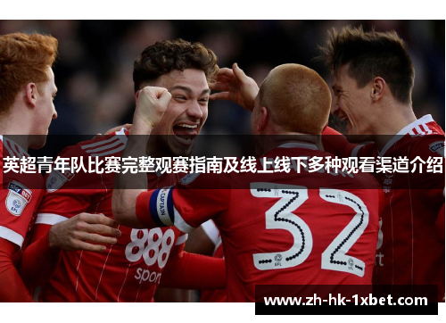 英超青年队比赛完整观赛指南及线上线下多种观看渠道介绍 英超青年队比赛完整观赛指南及线上线下多种观看渠道介绍