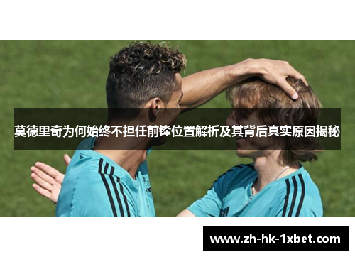 莫德里奇为何始终不担任前锋位置解析及其背后真实原因揭秘 莫德里奇为何始终不担任前锋位置解析及其背后真实原因揭秘
