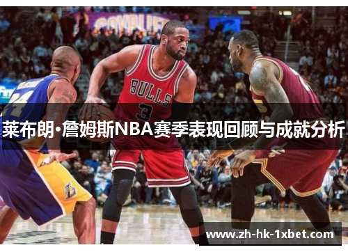 莱布朗·詹姆斯NBA赛季表现回顾与成就分析 莱布朗·詹姆斯NBA赛季表现回顾与成就分析
