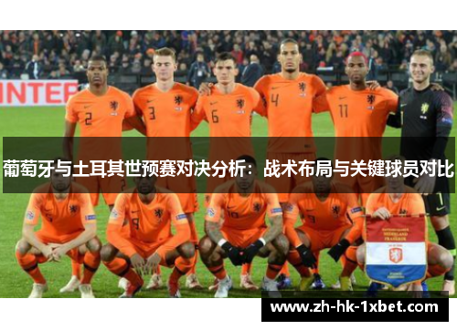 葡萄牙与土耳其世预赛对决分析:战术布局与关键球员对比 葡萄牙与土耳其世预赛对决分析:战术布局与关键球员对比