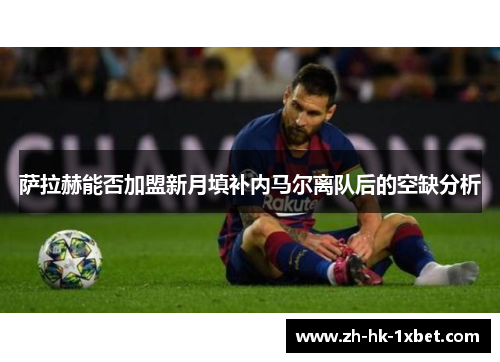 萨拉赫能否加盟新月填补内马尔离队后的空缺分析 萨拉赫能否加盟新月填补内马尔离队后的空缺分析