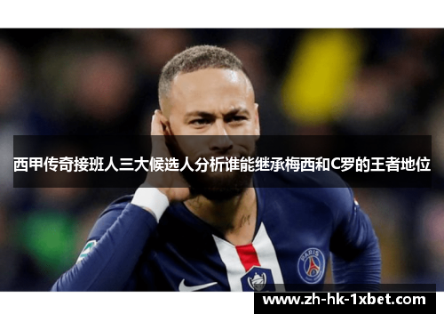 西甲传奇接班人三大候选人分析谁能继承梅西和C罗的王者地位 西甲传奇接班人三大候选人分析谁能继承梅西和C罗的王者地位