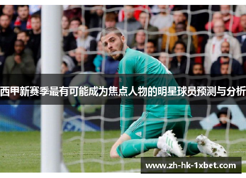 西甲新赛季最有可能成为焦点人物的明星球员预测与分析