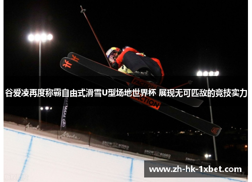 谷爱凌再度称霸自由式滑雪U型场地世界杯 展现无可匹敌的竞技实力 谷爱凌再度称霸自由式滑雪U型场地世界杯 展现无可匹敌的竞技实力