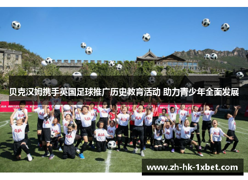 贝克汉姆携手英国足球推广历史教育活动 助力青少年全面发展 贝克汉姆携手英国足球推广历史教育活动 助力青少年全面发展