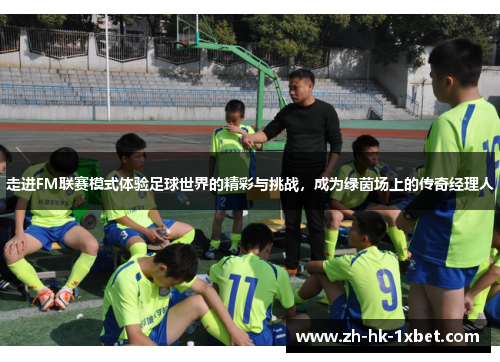 走进FM联赛模式体验足球世界的精彩与挑战,成为绿茵场上的传奇经理人 走进FM联赛模式体验足球世界的精彩与挑战,成为绿茵场上的传奇经理人