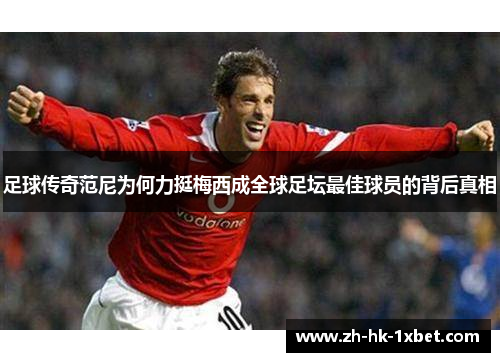 足球传奇范尼为何力挺梅西成全球足坛最佳球员的背后真相 足球传奇范尼为何力挺梅西成全球足坛最佳球员的背后真相