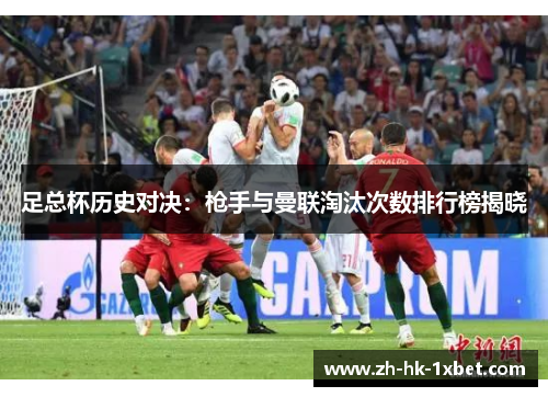 足总杯历史对决:枪手与曼联淘汰次数排行榜揭晓 足总杯历史对决:枪手与曼联淘汰次数排行榜揭晓