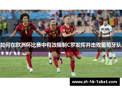 如何在欧洲杯比赛中有效限制C罗发挥并击败葡萄牙队 如何在欧洲杯比赛中有效限制C罗发挥并击败葡萄牙队