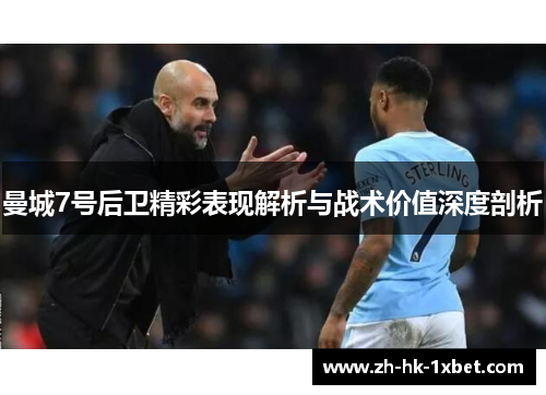 曼城7号后卫精彩表现解析与战术价值深度剖析 曼城7号后卫精彩表现解析与战术价值深度剖析
