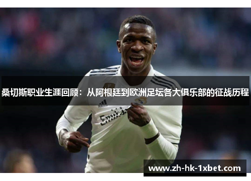 桑切斯职业生涯回顾:从阿根廷到欧洲足坛各大俱乐部的征战历程 桑切斯职业生涯回顾:从阿根廷到欧洲足坛各大俱乐部的征战历程