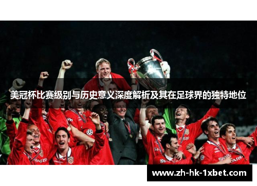 美冠杯比赛级别与历史意义深度解析及其在足球界的独特地位 美冠杯比赛级别与历史意义深度解析及其在足球界的独特地位