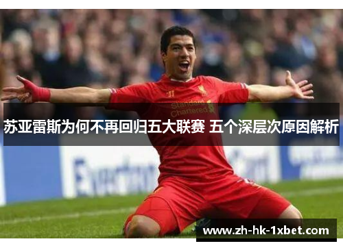 苏亚雷斯为何不再回归五大联赛 五个深层次原因解析 苏亚雷斯为何不再回归五大联赛 五个深层次原因解析