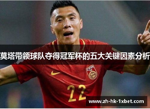 莫塔带领球队夺得冠军杯的五大关键因素分析 莫塔带领球队夺得冠军杯的五大关键因素分析