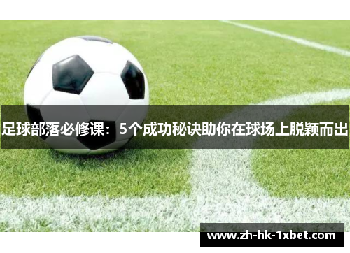 足球部落必修课:5个成功秘诀助你在球场上脱颖而出 足球部落必修课:5个成功秘诀助你在球场上脱颖而出