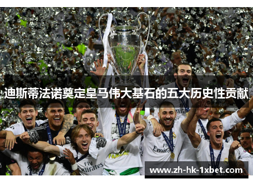 迪斯蒂法诺奠定皇马伟大基石的五大历史性贡献