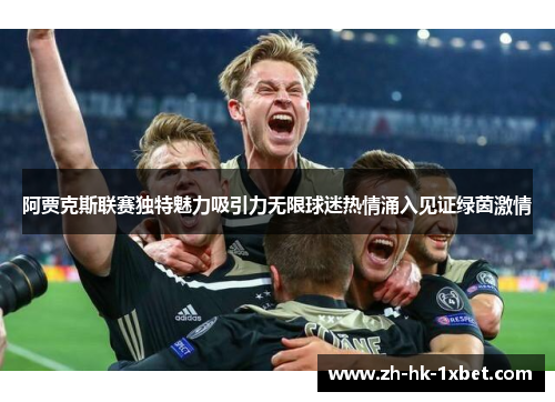 阿贾克斯联赛独特魅力吸引力无限球迷热情涌入见证绿茵激情 阿贾克斯联赛独特魅力吸引力无限球迷热情涌入见证绿茵激情