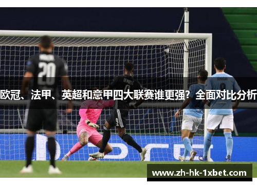欧冠、法甲、英超和意甲四大联赛谁更强?全面对比分析 欧冠、法甲、英超和意甲四大联赛谁更强?全面对比分析