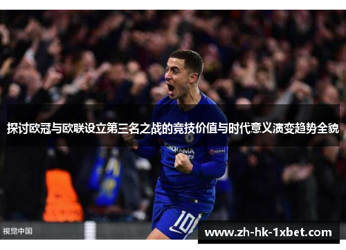 探讨欧冠与欧联设立第三名之战的竞技价值与时代意义演变趋势全貌