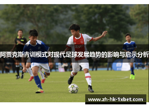 阿贾克斯青训模式对现代足球发展趋势的影响与启示分析 阿贾克斯青训模式对现代足球发展趋势的影响与启示分析