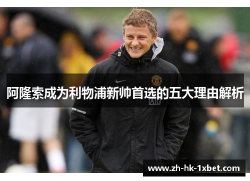 阿隆索成为利物浦新帅首选的五大理由解析 阿隆索成为利物浦新帅首选的五大理由解析