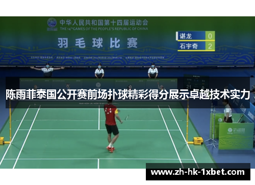 陈雨菲泰国公开赛前场扑球精彩得分展示卓越技术实力 陈雨菲泰国公开赛前场扑球精彩得分展示卓越技术实力
