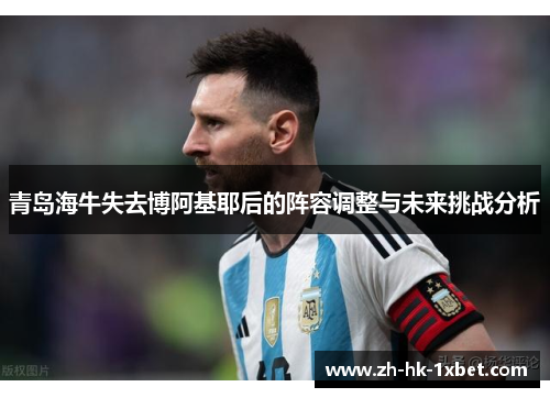 青岛海牛失去博阿基耶后的阵容调整与未来挑战分析 青岛海牛失去博阿基耶后的阵容调整与未来挑战分析