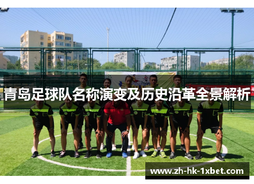 青岛足球队名称演变及历史沿革全景解析 青岛足球队名称演变及历史沿革全景解析