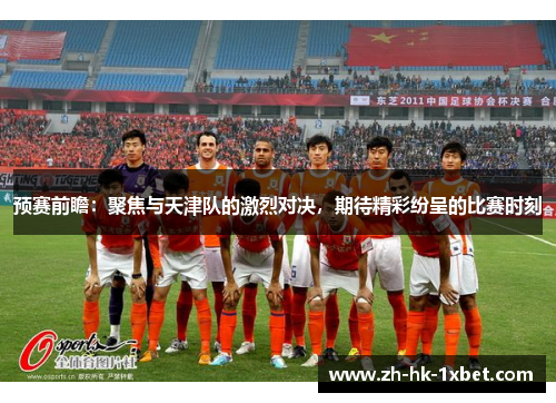 预赛前瞻:聚焦与天津队的激烈对决,期待精彩纷呈的比赛时刻 预赛前瞻:聚焦与天津队的激烈对决,期待精彩纷呈的比赛时刻