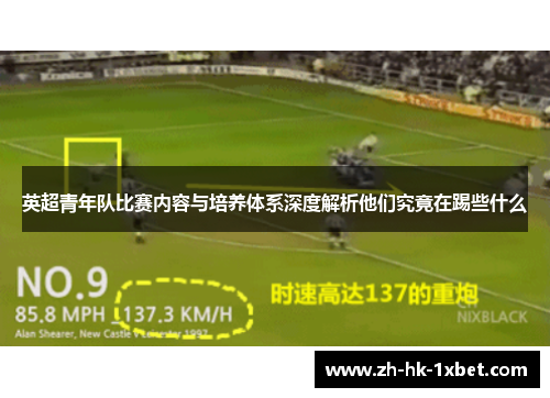英超青年队比赛内容与培养体系深度解析他们究竟在踢些什么