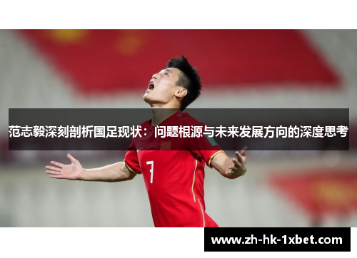 范志毅深刻剖析国足现状:问题根源与未来发展方向的深度思考 范志毅深刻剖析国足现状:问题根源与未来发展方向的深度思考
