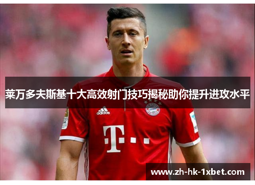 莱万多夫斯基十大高效射门技巧揭秘助你提升进攻水平 莱万多夫斯基十大高效射门技巧揭秘助你提升进攻水平