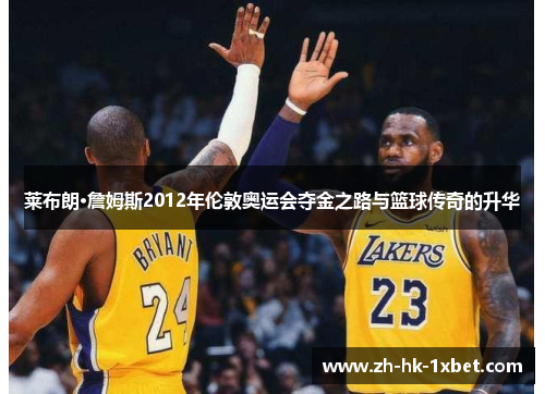 莱布朗·詹姆斯2012年伦敦奥运会夺金之路与篮球传奇的升华 莱布朗·詹姆斯2012年伦敦奥运会夺金之路与篮球传奇的升华