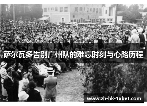 萨尔瓦多告别广州队的难忘时刻与心路历程 萨尔瓦多告别广州队的难忘时刻与心路历程