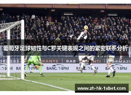 葡萄牙足球韧性与C罗关键表现之间的紧密联系分析