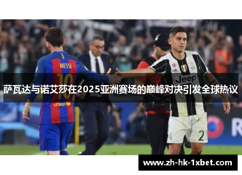 萨瓦达与诺艾莎在2025亚洲赛场的巅峰对决引发全球热议