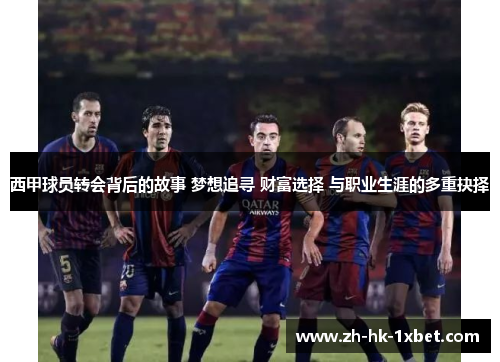 西甲球员转会背后的故事 梦想追寻 财富选择 与职业生涯的多重抉择