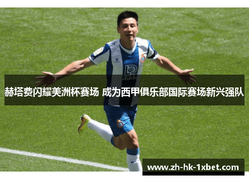 赫塔费闪耀美洲杯赛场 成为西甲俱乐部国际赛场新兴强队