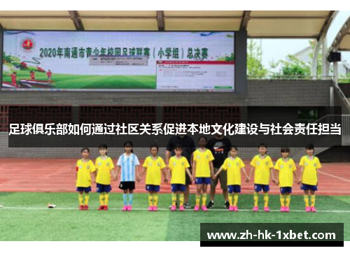 足球俱乐部如何通过社区关系促进本地文化建设与社会责任担当