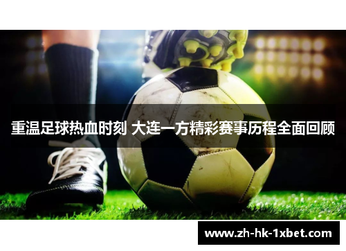 重温足球热血时刻 大连一方精彩赛事历程全面回顾 重温足球热血时刻 大连一方精彩赛事历程全面回顾