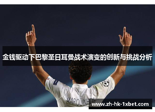 金钱驱动下巴黎圣日耳曼战术演变的创新与挑战分析