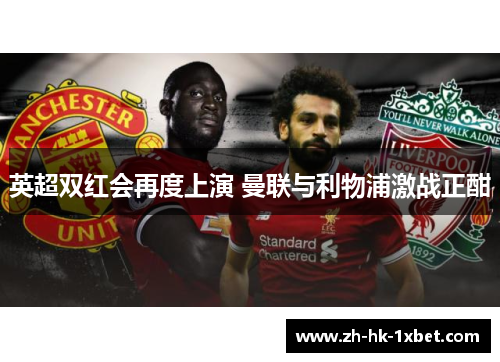 英超双红会再度上演 曼联与利物浦激战正酣