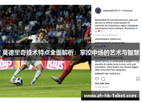 莫德里奇技术特点全面解析:掌控中场的艺术与智慧 莫德里奇技术特点全面解析:掌控中场的艺术与智慧