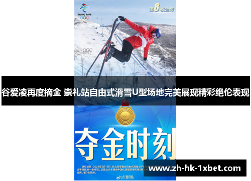 谷爱凌再度摘金 崇礼站自由式滑雪U型场地完美展现精彩绝伦表现