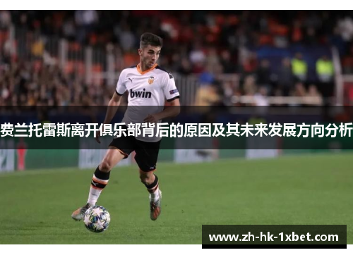 费兰托雷斯离开俱乐部背后的原因及其未来发展方向分析 费兰托雷斯离开俱乐部背后的原因及其未来发展方向分析