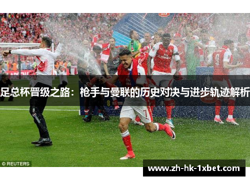 足总杯晋级之路：枪手与曼联的历史对决与进步轨迹解析
