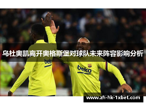 乌杜奥凯离开奥格斯堡对球队未来阵容影响分析