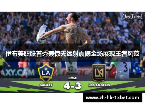 伊布美职联首秀轰惊天远射震撼全场展现王者风范 伊布美职联首秀轰惊天远射震撼全场展现王者风范